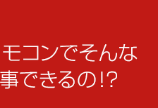 リモコンでそんな事できるの！？